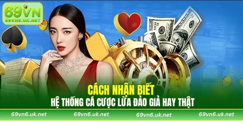 Cách nhận biết hệ thống cá cược lừa đảo giả hay thật