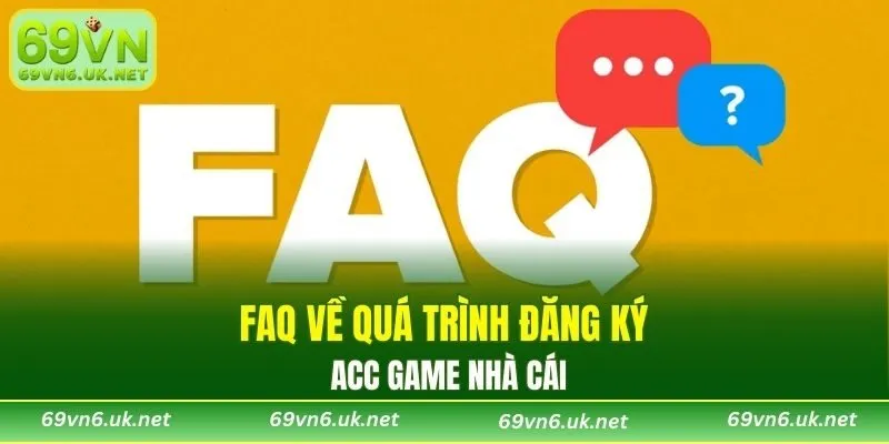 FAQ về quá trình đăng ký acc game nhà cái