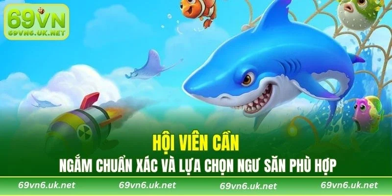 Hội viên cần ngắm chuẩn xác và lựa chọn ngư săn phù hợp