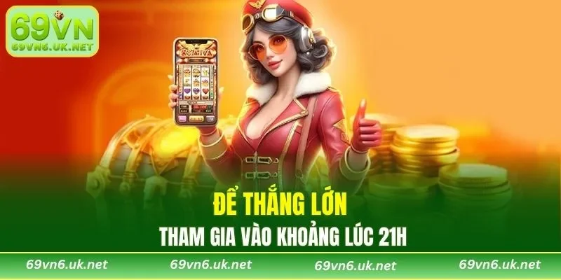 Tham gia vào khoảng lúc 21h để thắng lớn